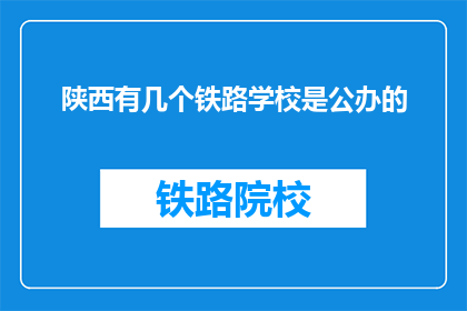 陕西有几个铁路学校是公办的(陕西有哪些铁路学校是公办的？)