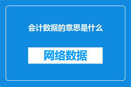 会计数据的意思是什么(会计数据的含义是什么？)