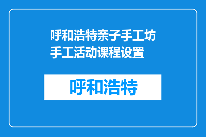 呼和浩特亲子手工坊手工活动课程设置(呼和浩特亲子手工坊：您想参与哪些手工活动课程？)