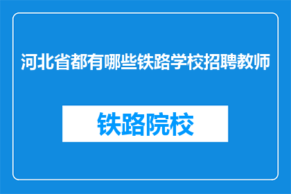 河北省都有哪些铁路学校招聘教师(河北省铁路学校招聘教师信息一览)