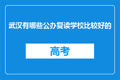 武汉有哪些公办复读学校比较好的(武汉哪些公办复读学校比较好？)