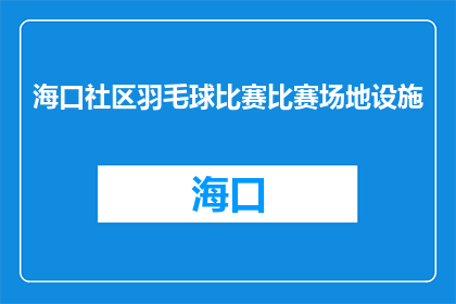 海口社区羽毛球比赛比赛场地设施(海口社区羽毛球比赛场地设施如何？)