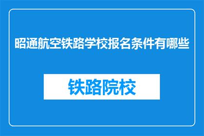 昭通航空铁路学校报名条件有哪些(昭通航空铁路学校报名条件是什么？)