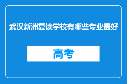 武汉新洲复读学校有哪些专业最好(武汉新洲复读学校哪些专业最优秀？)