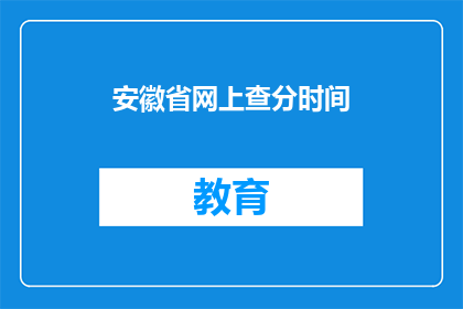 安徽省网上查分时间(安徽省的高考分数何时能在网上查询？)