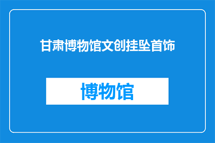 甘肃博物馆文创挂坠首饰(甘肃博物馆文创挂坠首饰，你了解吗？)