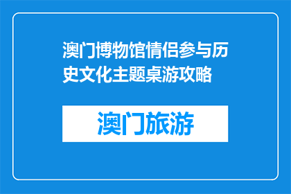澳门博物馆情侣参与历史文化主题桌游攻略(澳门博物馆情侣如何参与历史文化主题桌游？)