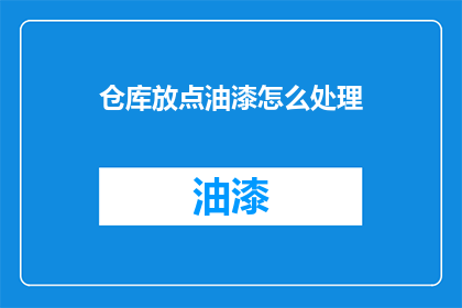 仓库放点油漆怎么处理(如何处理仓库中的油漆问题？)