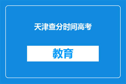 天津查分时间高考(天津高考查分时间何时公布？)