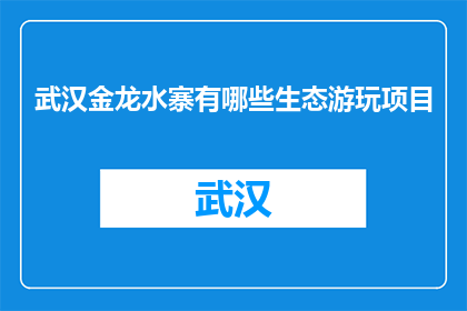 武汉金龙水寨有哪些生态游玩项目(武汉金龙水寨有哪些生态游玩项目？)