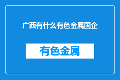 广西有什么有色金属国企(广西有哪些国有企业涉及有色金属开采？)