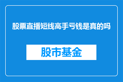股票直播短线高手亏钱是真的吗(股票直播短线高手真的会亏钱吗？)