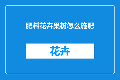 肥料花卉果树怎么施肥(如何正确施肥以促进肥料花卉果树的生长？)