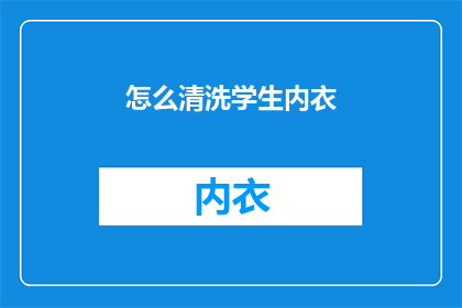怎么清洗学生内衣(如何正确清洗学生内衣？)