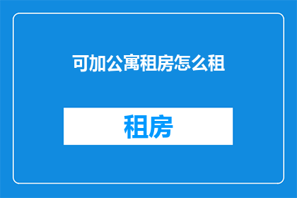 可加公寓租房怎么租(如何租赁可加公寓？)