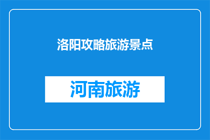 洛阳攻略旅游景点(洛阳旅游必去景点有哪些？)