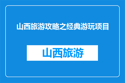 山西旅游攻略之经典游玩项目(山西旅游必玩项目有哪些？)