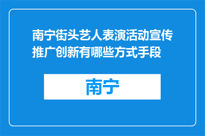 南宁街头艺人表演活动宣传推广创新有哪些方式手段(南宁街头艺人表演活动宣传推广的创新方式有哪些？)