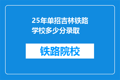 25年单招吉林铁路学校多少分录取(吉林铁路学校2025年单招录取分数线是多少？)