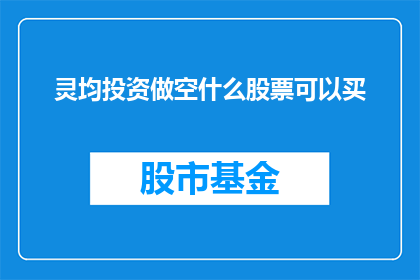 灵均投资做空什么股票可以买(灵均投资：如何挑选做空股票以实现盈利？)