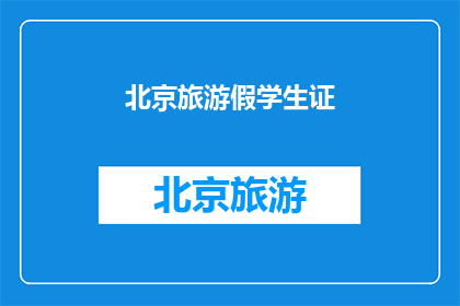 北京旅游假学生证(北京旅游假学生证：你了解吗？)