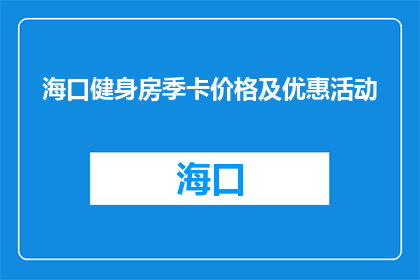 海口健身房季卡价格及优惠活动(海口健身房季卡价格及优惠活动是什么？)