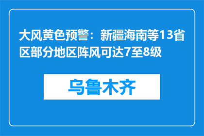 大风黄色预警：新疆海南等13省区部分地区阵风可达7至8级