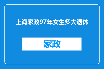 上海家政97年女生多大退休(上海家政服务中，97年出生的女性员工何时退休？)