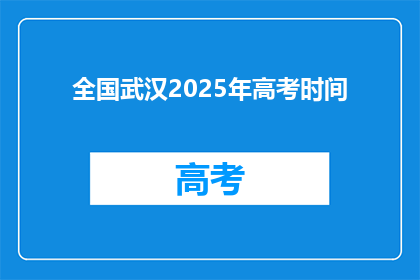 全国武汉2025年高考时间(2025年武汉高考时间是什么时候？)