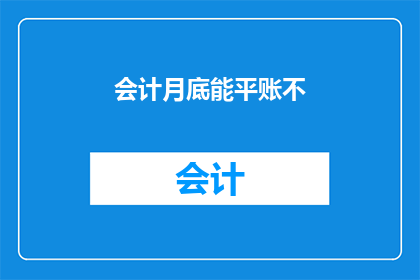 会计月底能平账不(会计月底能否实现账目平衡？)