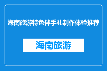 海南旅游特色伴手礼制作体验推荐(海南旅游特色伴手礼制作体验推荐，你尝试过吗？)