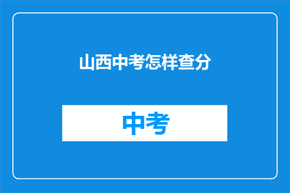 山西中考怎样查分(如何查询山西中考成绩？)