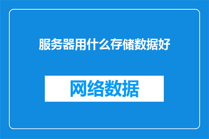服务器用什么存储数据好(服务器应选择哪种存储方式以优化数据管理？)