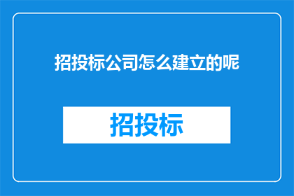 招投标公司怎么建立的呢(招投标公司是如何成立的？)
