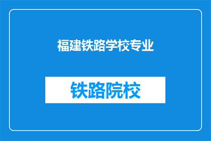 福建铁路学校专业(福建铁路学校专业有哪些？)