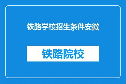 铁路学校招生条件安徽(安徽铁路学校招生条件是什么？)