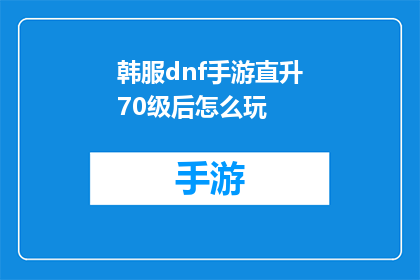 韩服dnf手游直升70级后怎么玩(直升70级后，韩服DNF手游如何继续提升？)