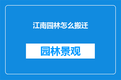 江南园林怎么搬迁(江南园林的搬迁：如何保护其独特魅力？)
