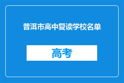 普洱市高中复读学校名单(普洱市高中复读学校名单，是否值得一试？)