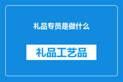 礼品专员是做什么(礼品专员是做什么？)