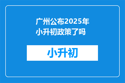 广州公布2025年小升初政策了吗(广州2025年小升初政策是否已公布？)