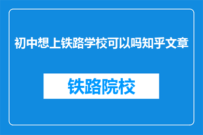 初中想上铁路学校可以吗知乎文章(初中生能否进入铁路学校？)