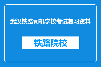 武汉铁路司机学校考试复习资料(武汉铁路司机学校考试复习资料，你准备好了吗？)