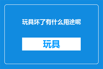 玩具坏了有什么用途呢(玩具坏了，我们该如何利用其剩余价值？)
