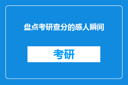 盘点考研查分的感人瞬间(考研查分时刻：哪些瞬间触动了你的心？)