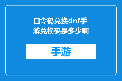 口令码兑换dnf手游兑换码是多少啊(DNF手游兑换码是多少？)