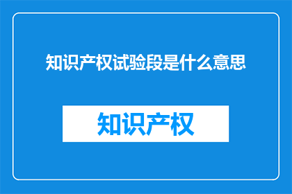知识产权试验段是什么意思(知识产权试验段是什么？)