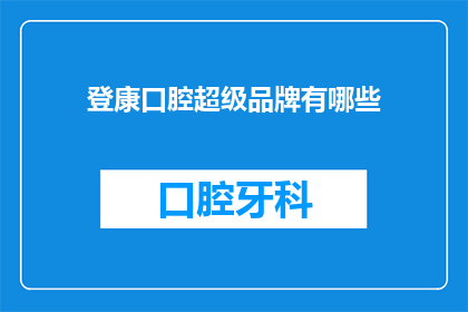 登康口腔超级品牌有哪些(登康口腔的超级品牌有哪些？)