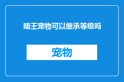 暗王宠物可以继承等级吗(暗王宠物能否继承等级？)