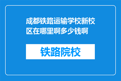 成都铁路运输学校新校区在哪里啊多少钱啊(成都铁路运输学校新校区位置及费用详情)